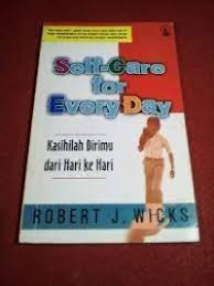 Cover Self-care for every day :  kasihilah dirimu dari hari ke hari / Robert J. Wicks ; penerjemah, Wisnubroto Widarso