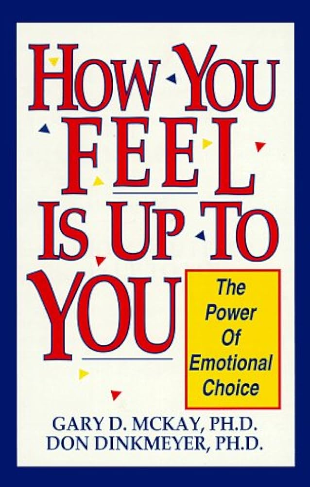 Cover How You Feel is Up To You The Power of Emotional Choice :  Rahasia Kekuatan Pilihan emosional / Gary McKay; Don Dinkmeyer