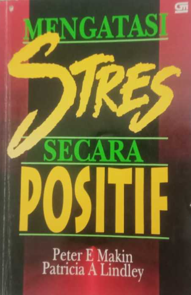 Cover Mengatasi stres secara positif :  petunjuk praktis bagi anda yang bekerja di bawah tekanan / Peter E. Makin, Patricia A. Lindley ; alih bahasa, Gatot Triharso & Marcus Prihminto Widodo ; editor, Y. Priyo Utomo