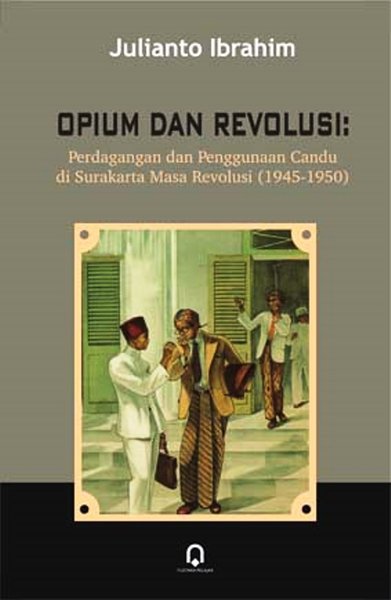 Cover Opium dan revolusi perdagangan dan penggunaan candu di surakarta masa revolusi 1945-1950 / Penulis, Julianto Ibrahim