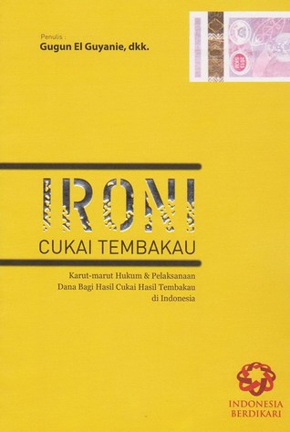 Cover Ironi cukai tembakau karut-marut hukum & pelaksanaan dana bagi hasil tembakau di Indonesia / Penulis, Gugun El Guyanie ; Puthut EA