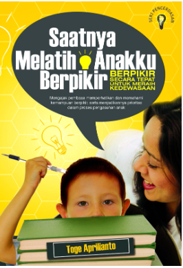 Cover Saatnya melatih anakku berpikir :  berpikir secara tepat untuk meraih kedewasaan / Toge Aprilianto ; editor, Irwan Kurniawan